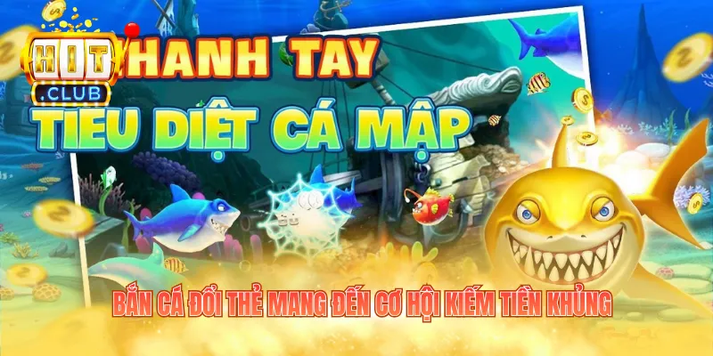 Bắn cá đổi thẻ mang đến cơ hội kiếm tiền khủng 