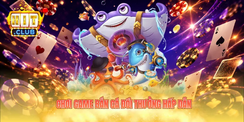 Chơi game bắn cá đổi thưởng hấp dẫn